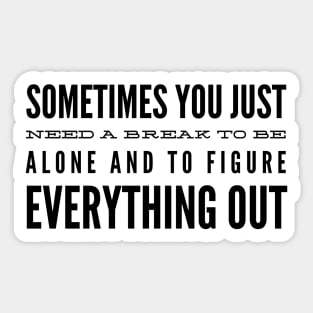 Sometimes You Just Need A Break To Be Alone And To Figure Everything Out - Motivational Words Sticker